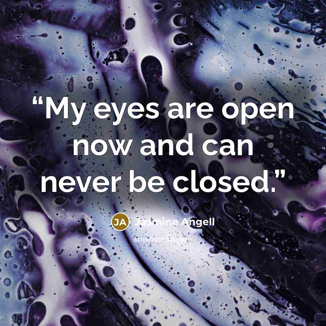 “My eyes are open now and can never be closed.” quote by Jasmine Angell