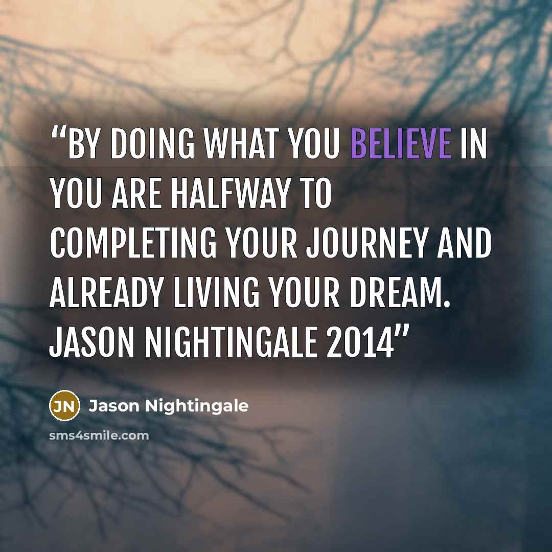 “By doing what you believe in you are halfway to completing your journey and already living your dream. Jason Nightingale 2014” quote by Jason Nightingale