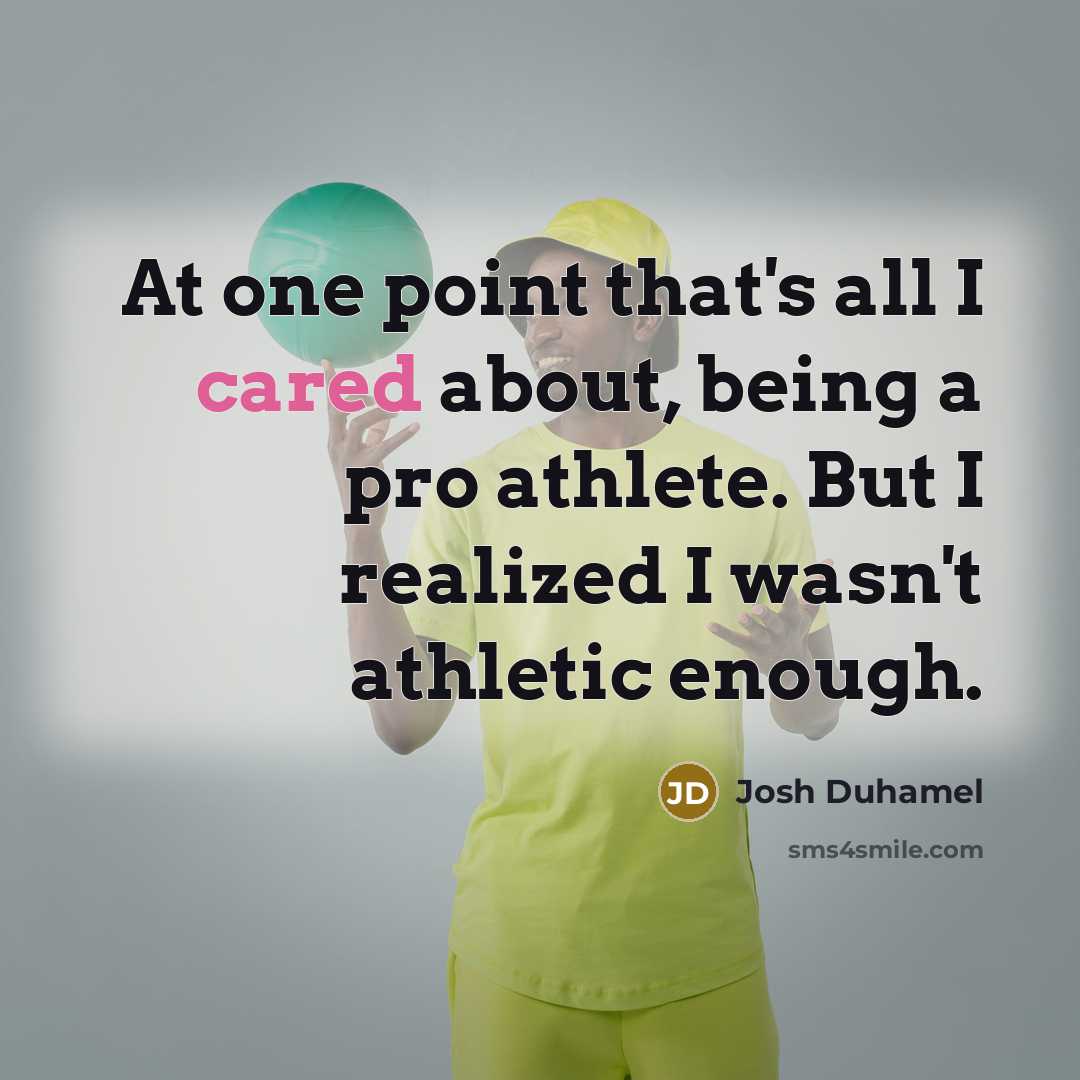 “At one point that's all I cared about, being a pro athlete. But I realized I wasn't athletic enough.” quote by Josh Duhamel