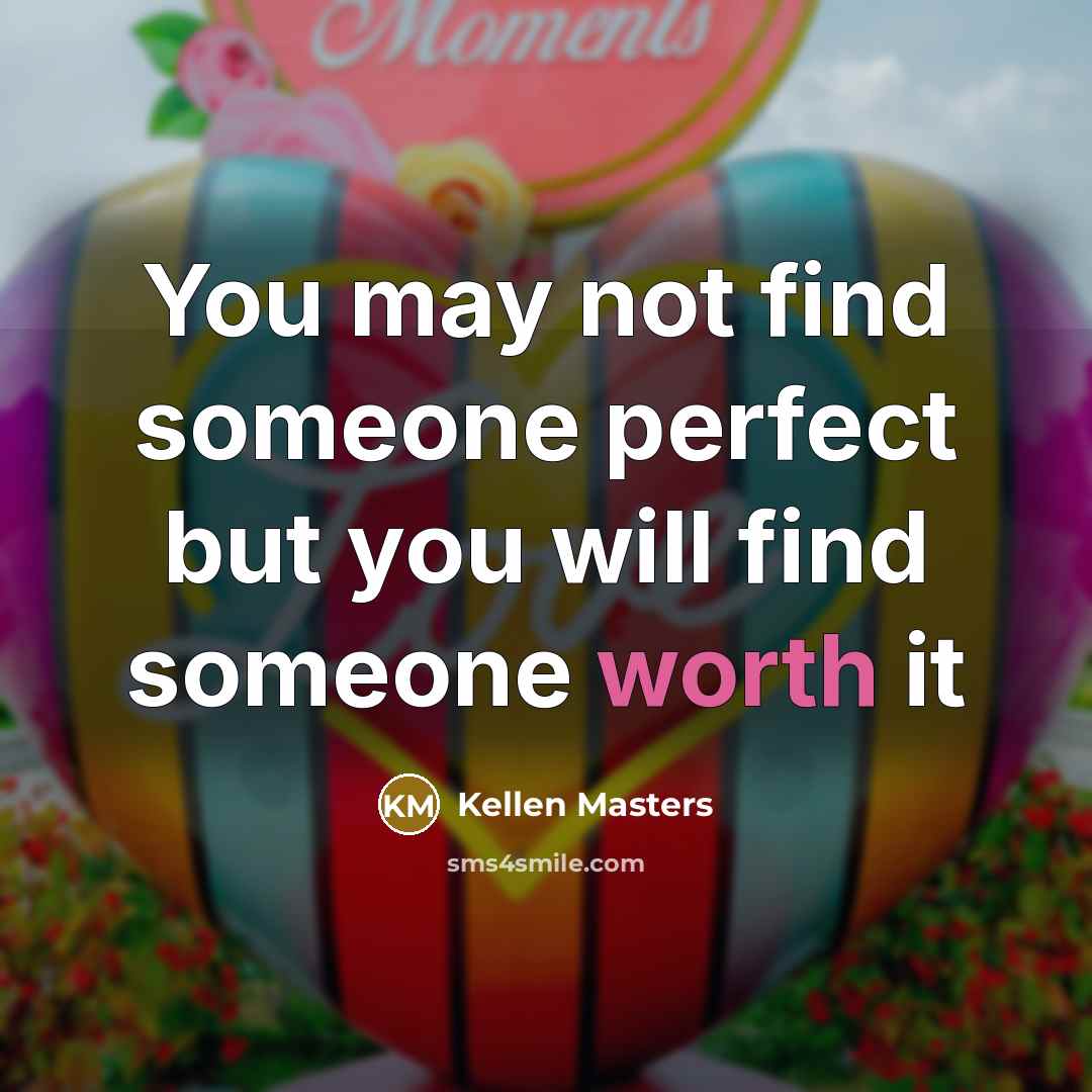 “You may not find someone perfect but you will find someone worth it” quote by Kellen Masters