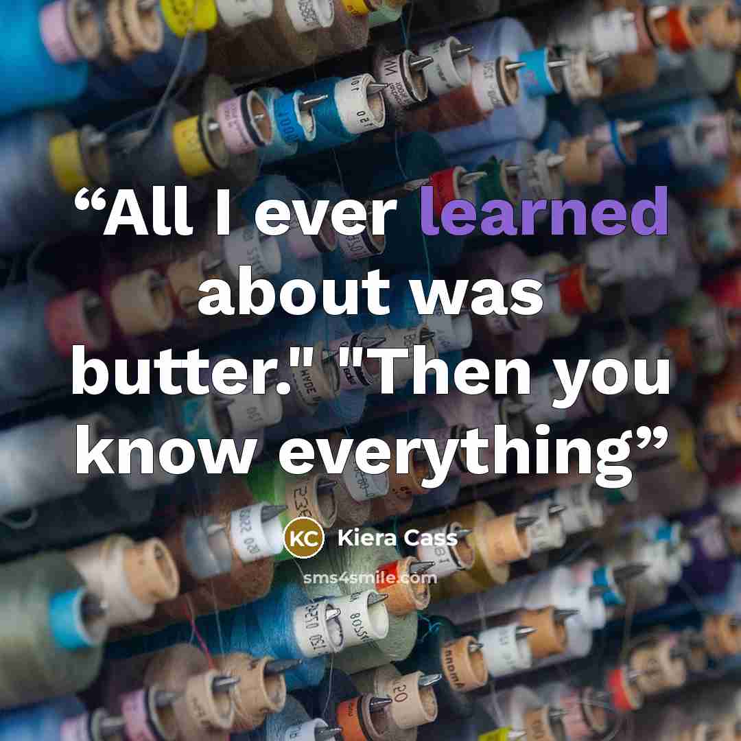 “All I ever learned about was butter." "Then you know everything” quote by Kiera Cass