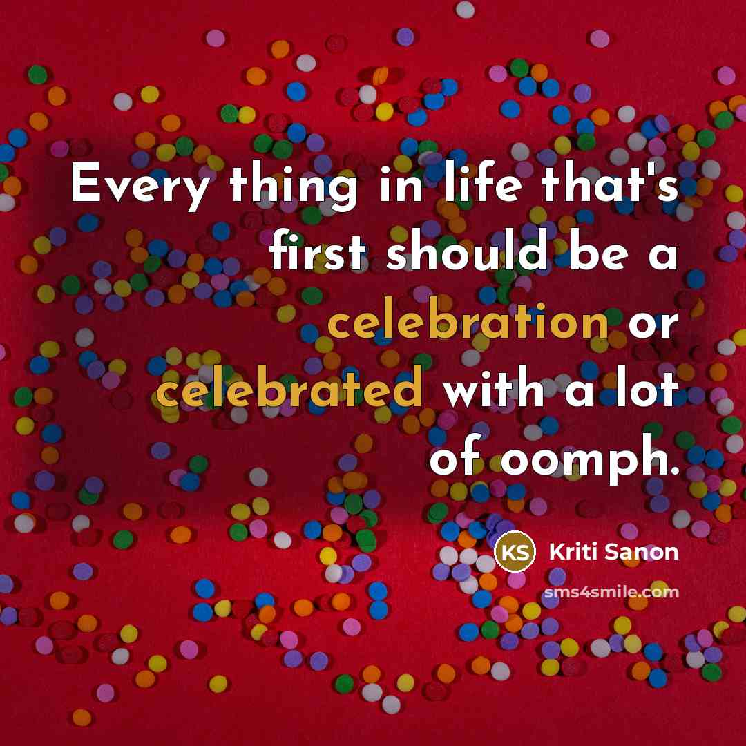 “Every thing in life that's first should be a celebration or celebrated with a lot of oomph.” quote by Kriti Sanon
