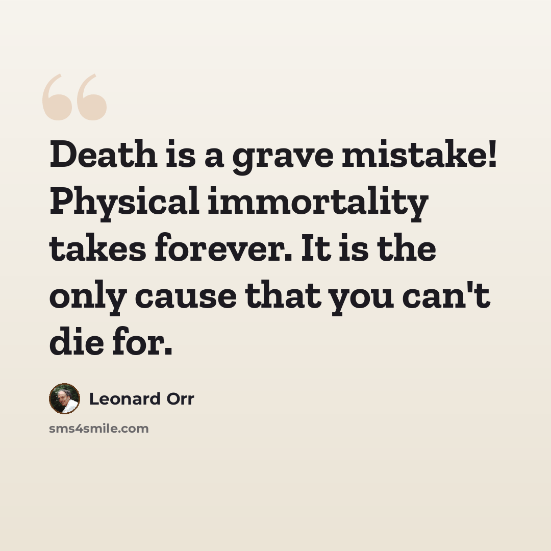 “Death is a grave mistake! Physical immortality takes forever. It is the only cause that you can't die for.” quote by Leonard Orr