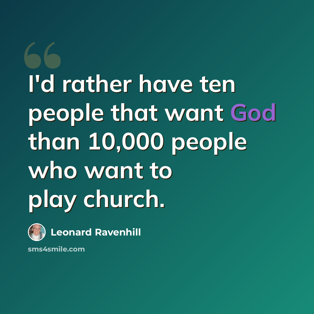 “I'd rather have ten people that want God than 10,000 people who want to play church.” quote by Leonard Ravenhill
