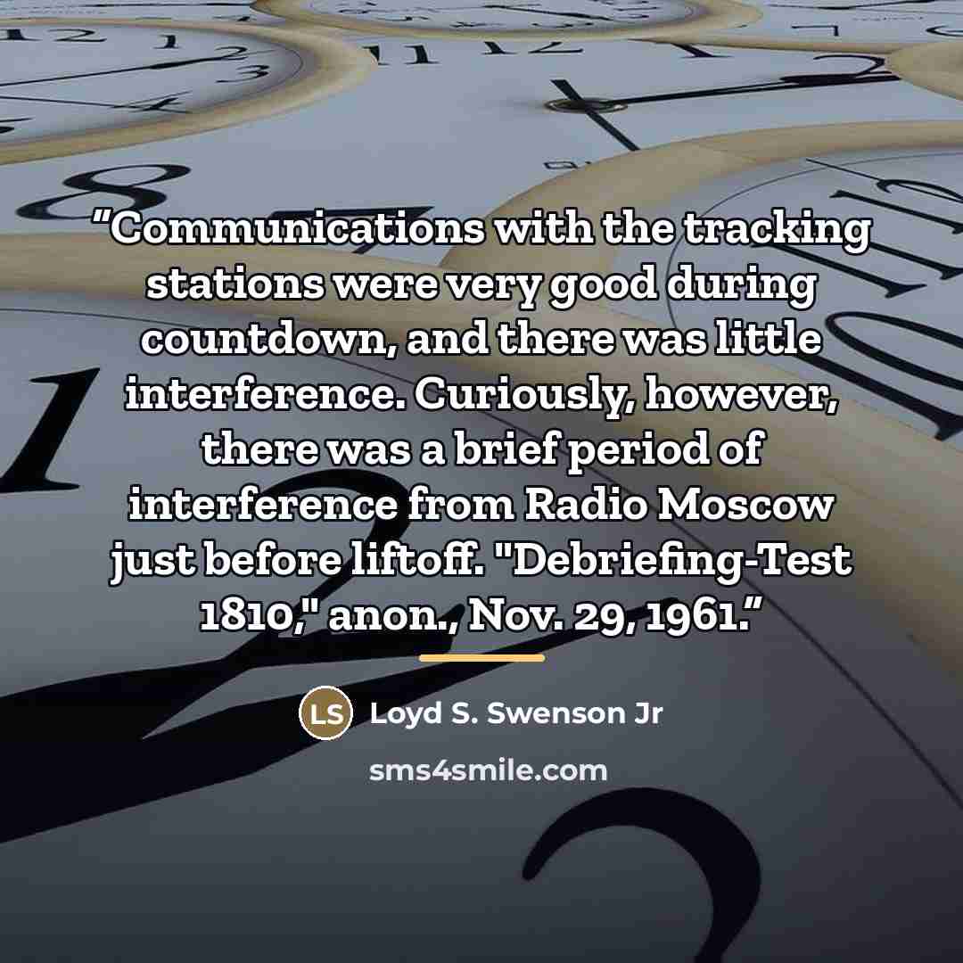 “Communications with the tracking stations were very good during countdown, and there was little interference. Curiously, however, there was a brief period of interference from Radio Moscow just before liftoff. "Debriefing-Test 1810," anon., Nov. 29, 1961.” quote by Loyd S. Swenson Jr