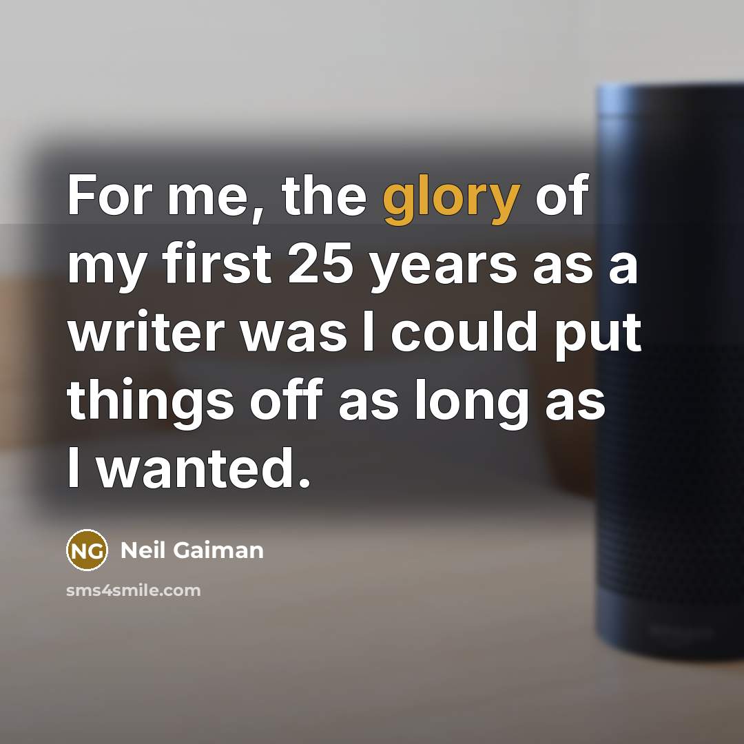 “For me, the glory of my first 25 years as a writer was I could put things off as long as I wanted.” quote by Neil Gaiman