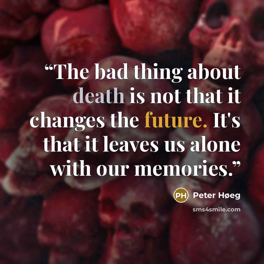 “The bad thing about death is not that it changes the future. It's that it leaves us alone with our memories.” quote by Peter Høeg