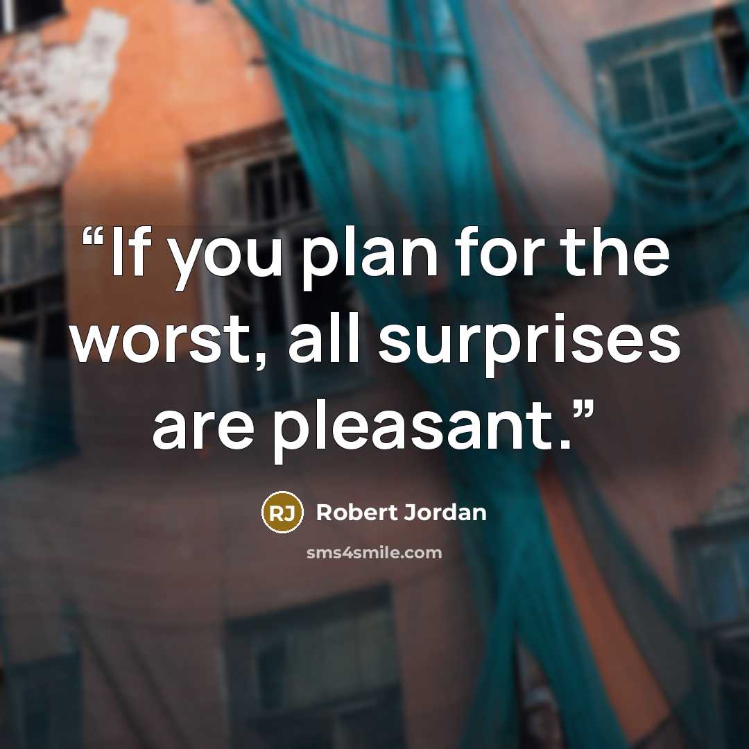 “If you plan for the worst, all surprises are pleasant.” quote by Robert Jordan