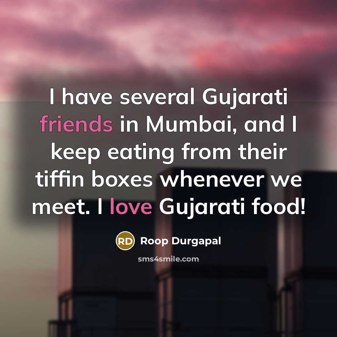 “I have several Gujarati friends in Mumbai, and I keep eating from their tiffin boxes whenever we meet. I love Gujarati food!” quote by Roop Durgapal