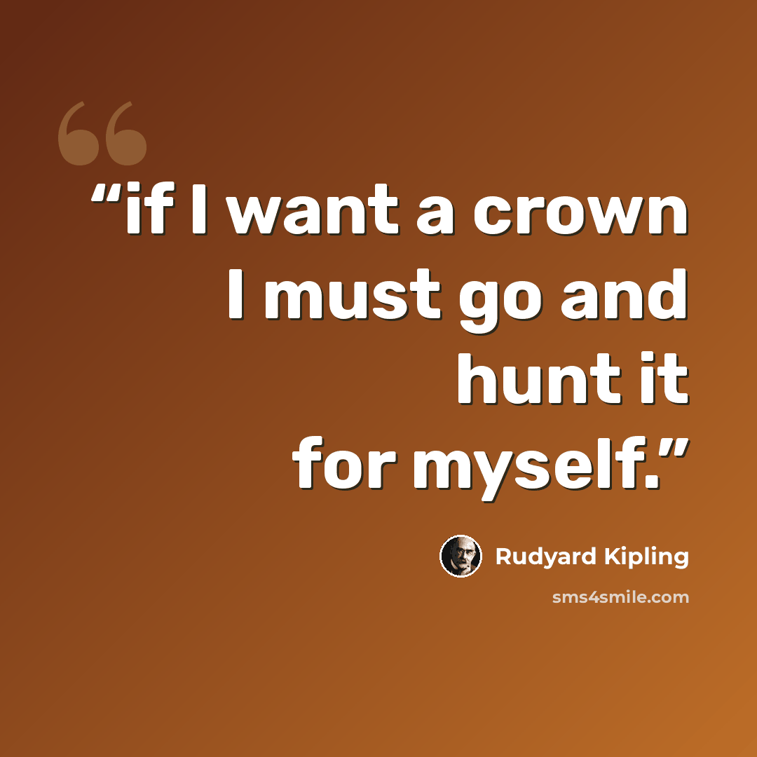 “if I want a crown I must go and hunt it for myself.” quote by Rudyard Kipling