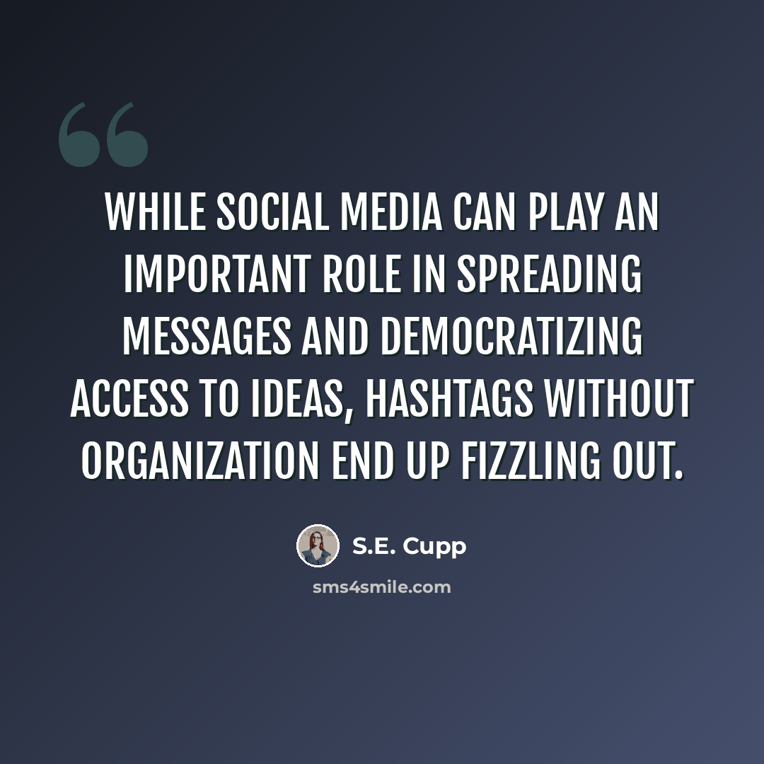 “While social media can play an important role in spreading messages and democratizing access to ideas, hashtags without organization end up fizzling out.” quote by S.E. Cupp