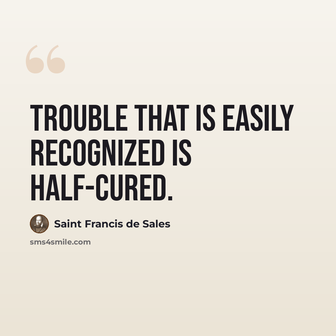 “Trouble that is easily recognized is half-cured.” quote by Saint Francis de Sales