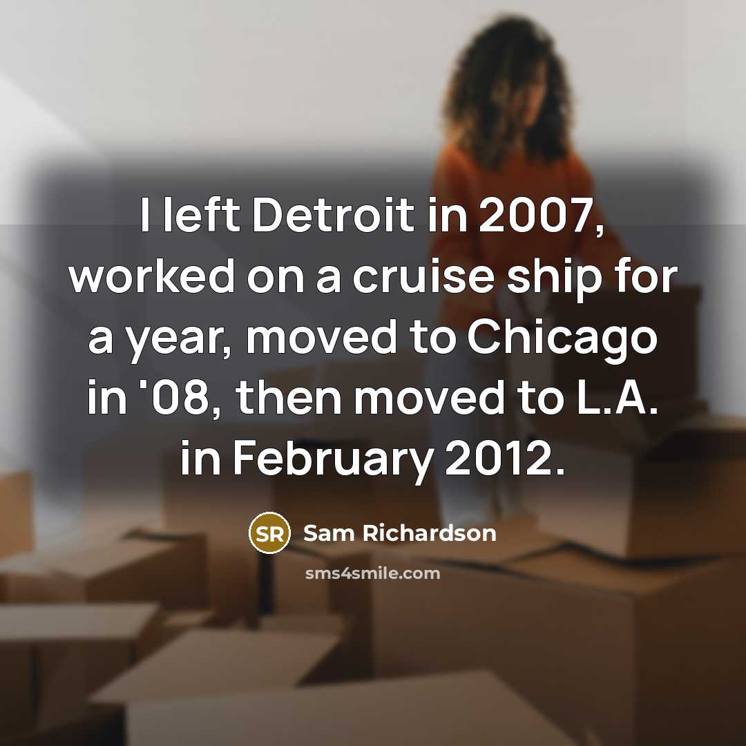 “I left Detroit in 2007, worked on a cruise ship for a year, moved to Chicago in '08, then moved to L.A. in February 2012.” quote by Sam Richardson