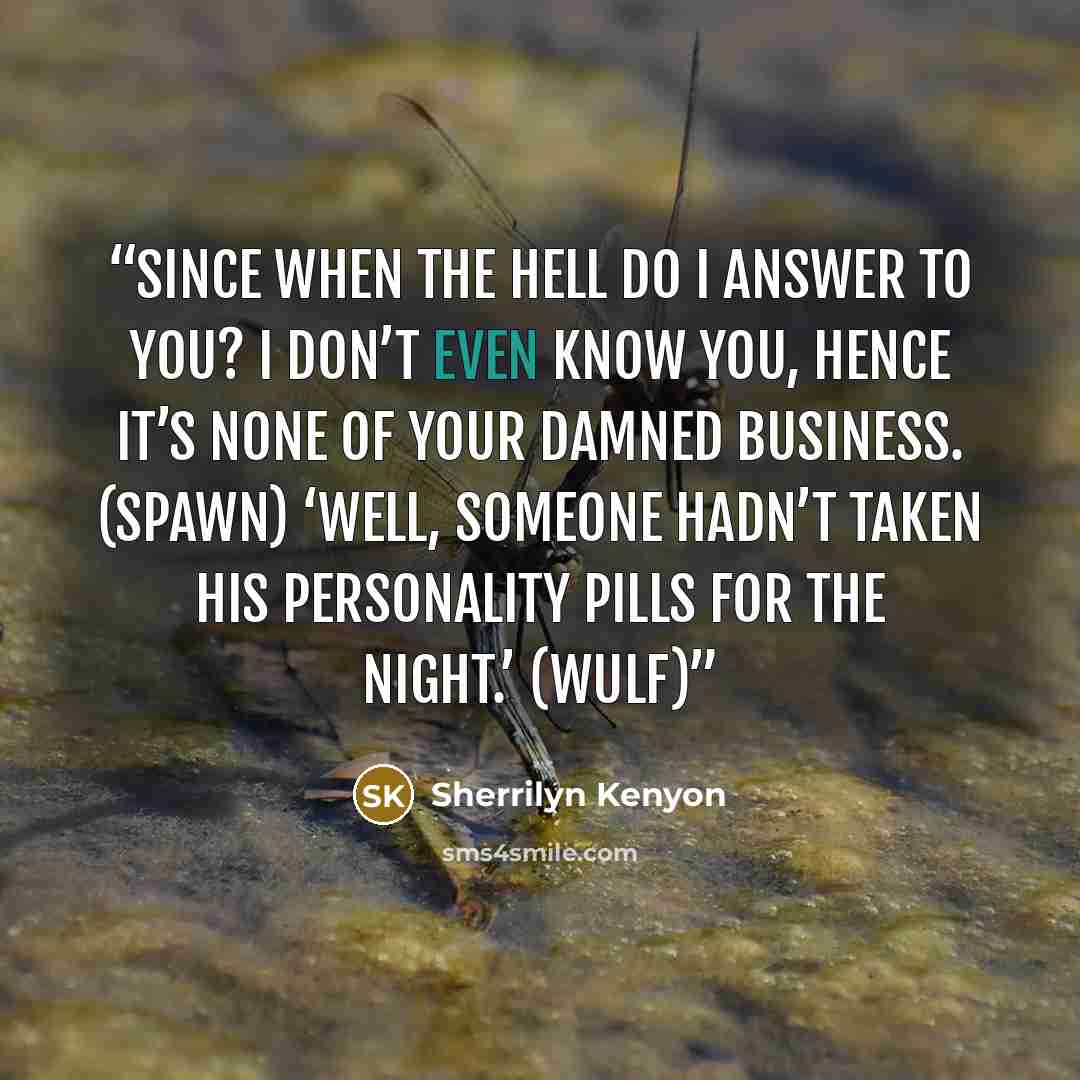 “Since when the hell do I answer to you? I don’t even know you, hence it’s none of your damned business. (Spawn) ‘Well, someone hadn’t taken his personality pills for the night.’ (Wulf)” quote by Sherrilyn Kenyon