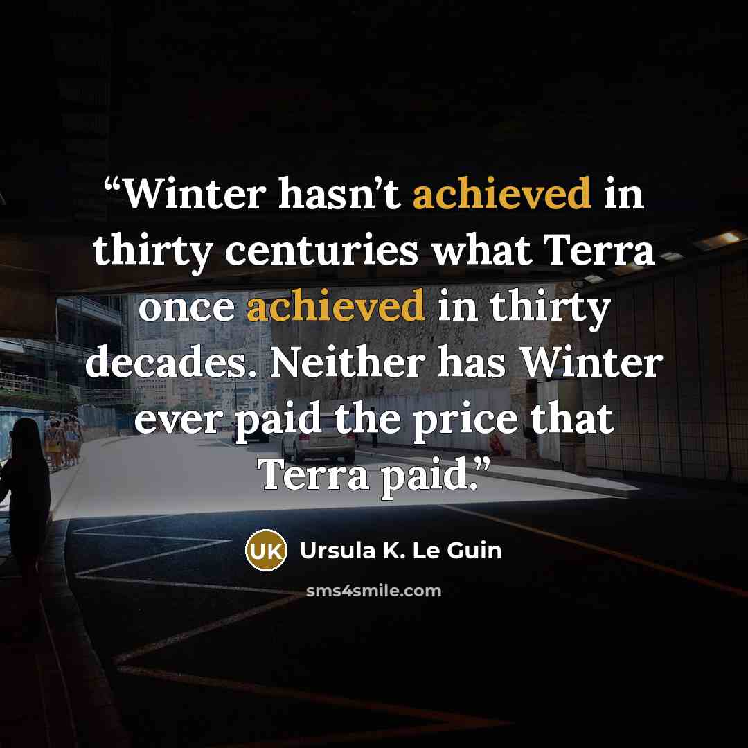 “Winter hasn’t achieved in thirty centuries what Terra once achieved in thirty decades. Neither has Winter ever paid the price that Terra paid.” quote by Ursula K. Le Guin