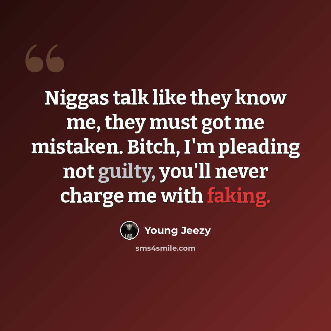 “Niggas talk like they know me, they must got me mistaken. Bitch, I'm pleading not guilty, you'll never charge me with faking.” quote by Young Jeezy