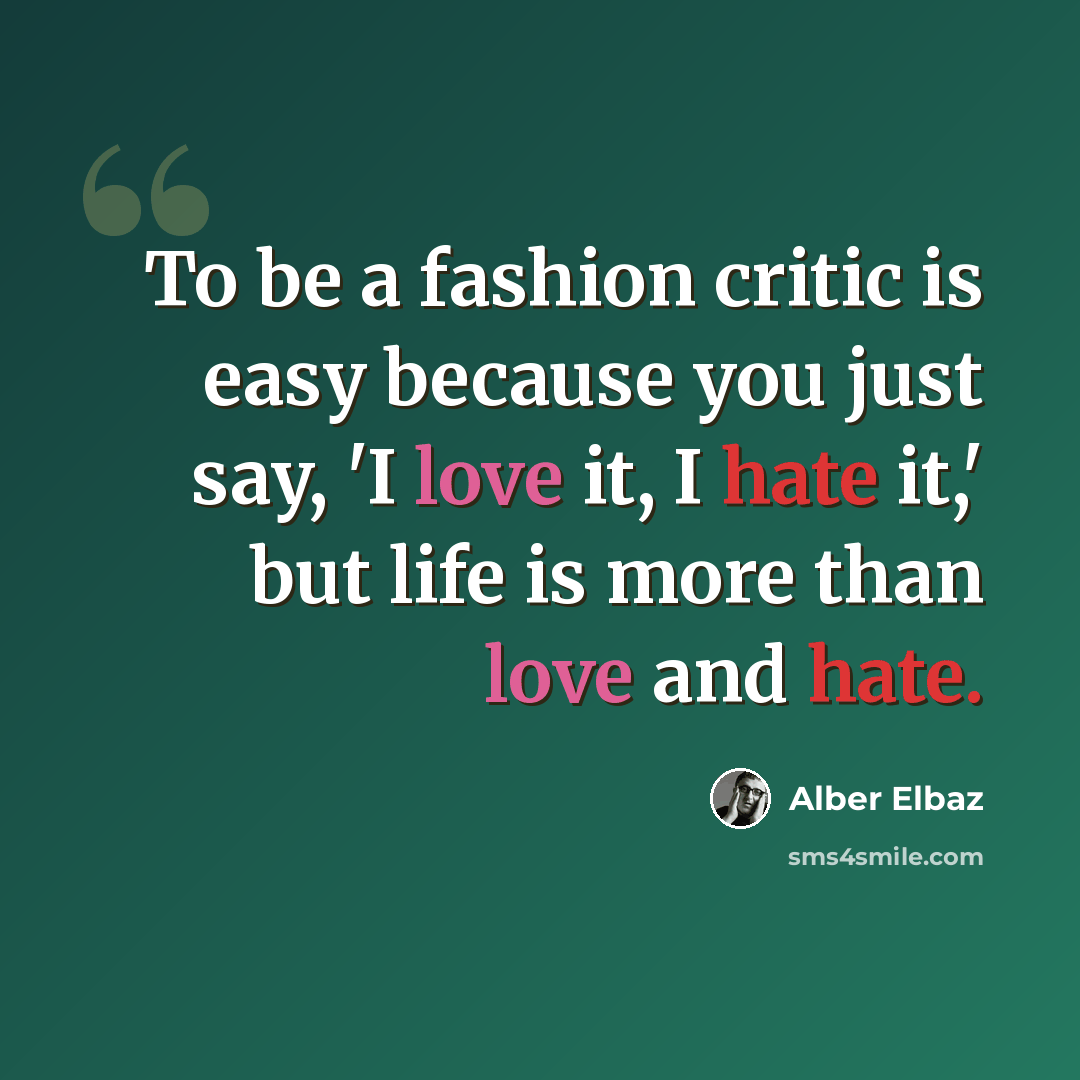 “To be a fashion critic is easy because you just say, 'I love it, I hate it,' but life is more than love and hate.” quote by Alber Elbaz