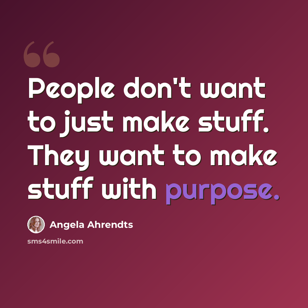 “People don't want to just make stuff. They want to make stuff with purpose.” quote by Angela Ahrendts