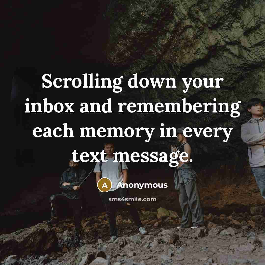 “Scrolling down your inbox and remembering each memory in every text message.” quote by Anonymous