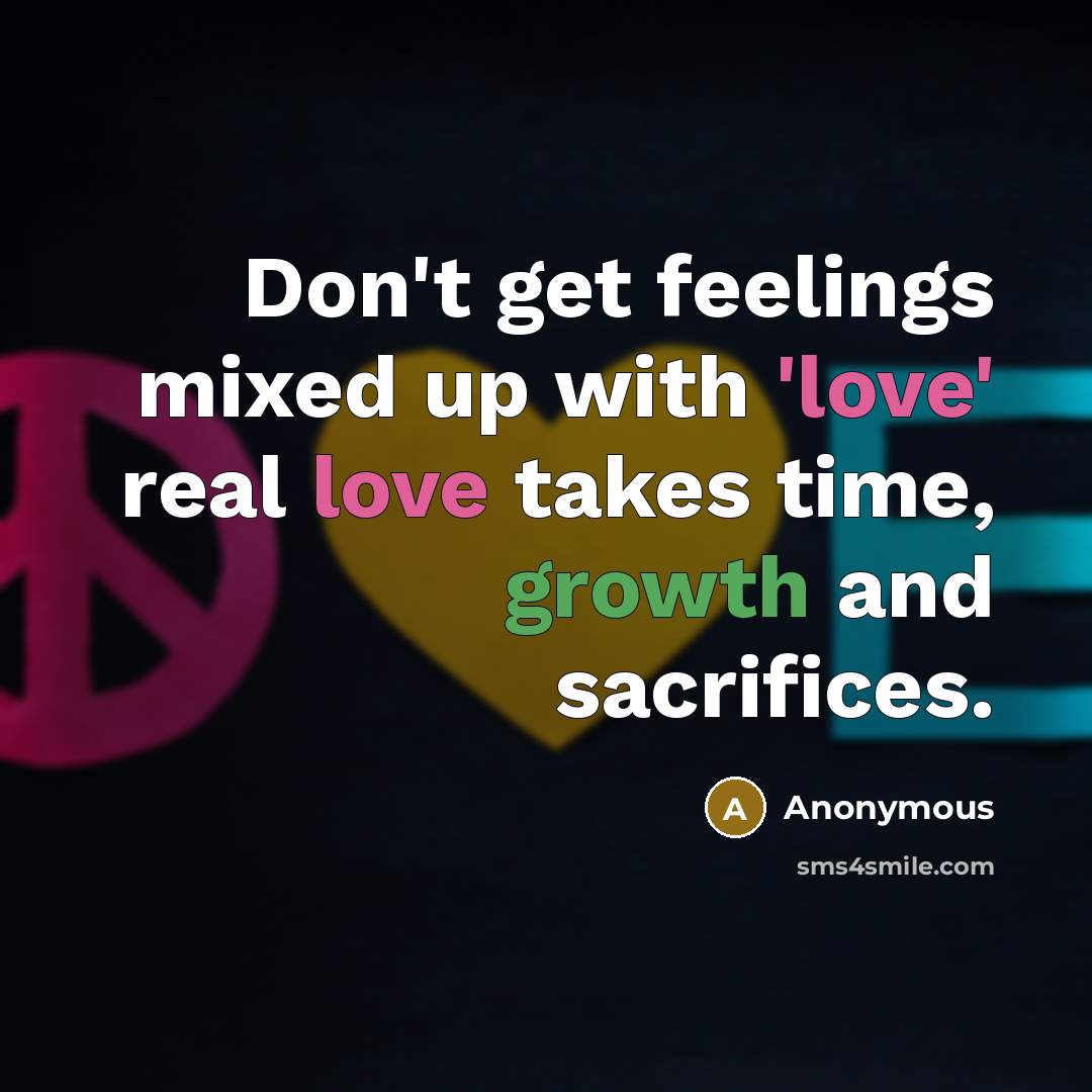 “Don't get feelings mixed up with 'love' real love takes time, growth and sacrifices.” quote by Anonymous