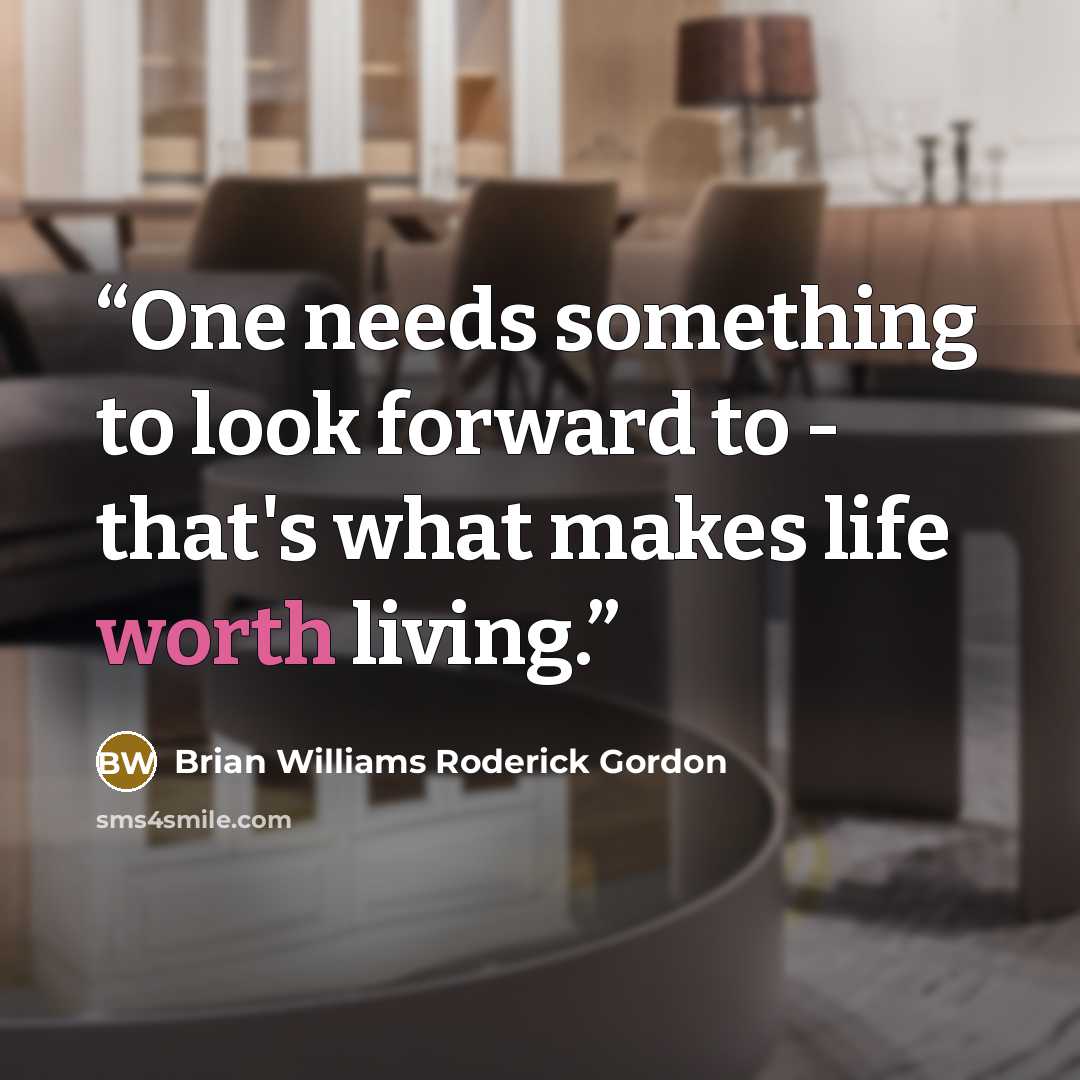 “One needs something to look forward to - that's what makes life worth living.” quote by Brian Williams Roderick Gordon