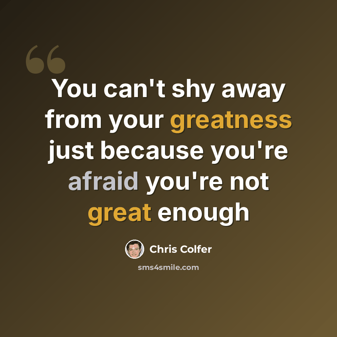 “You can't shy away from your greatness just because you're afraid you're not great enough” quote by Chris Colfer