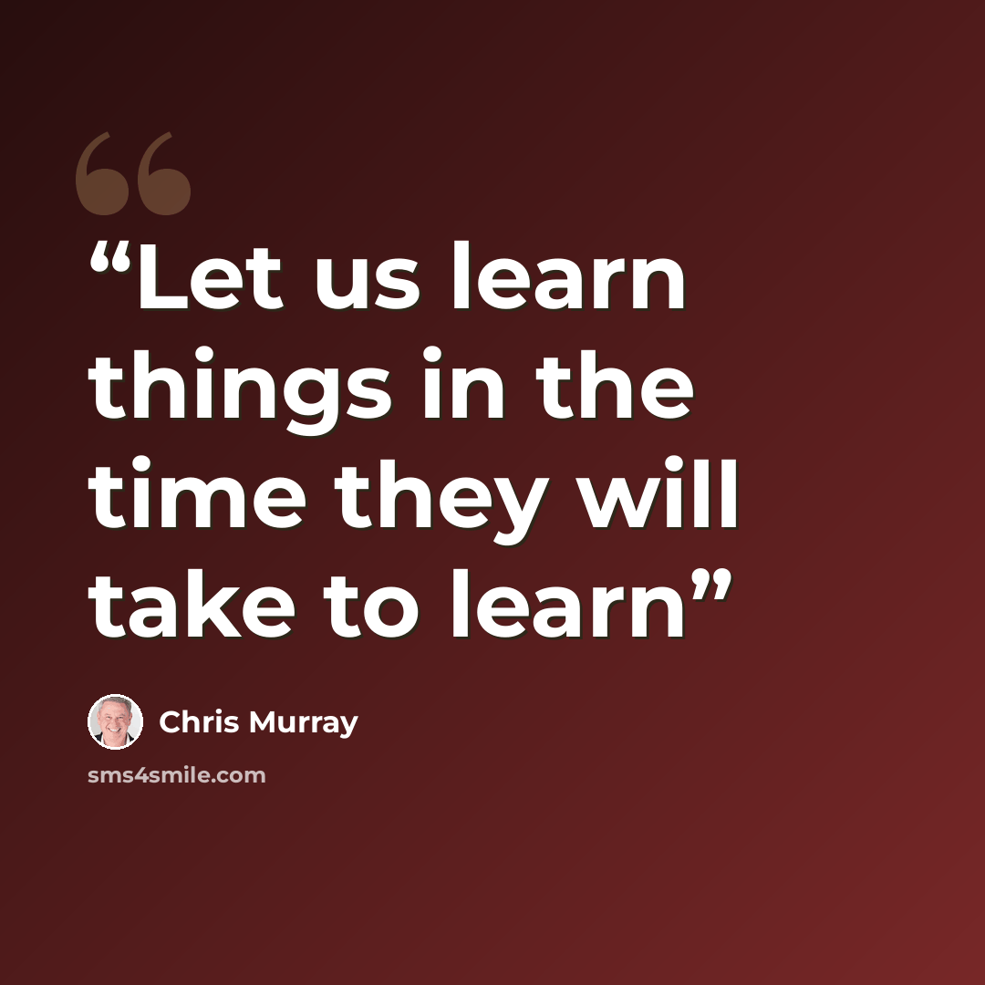 “Let us learn things in the time they will take to learn” quote by Chris Murray