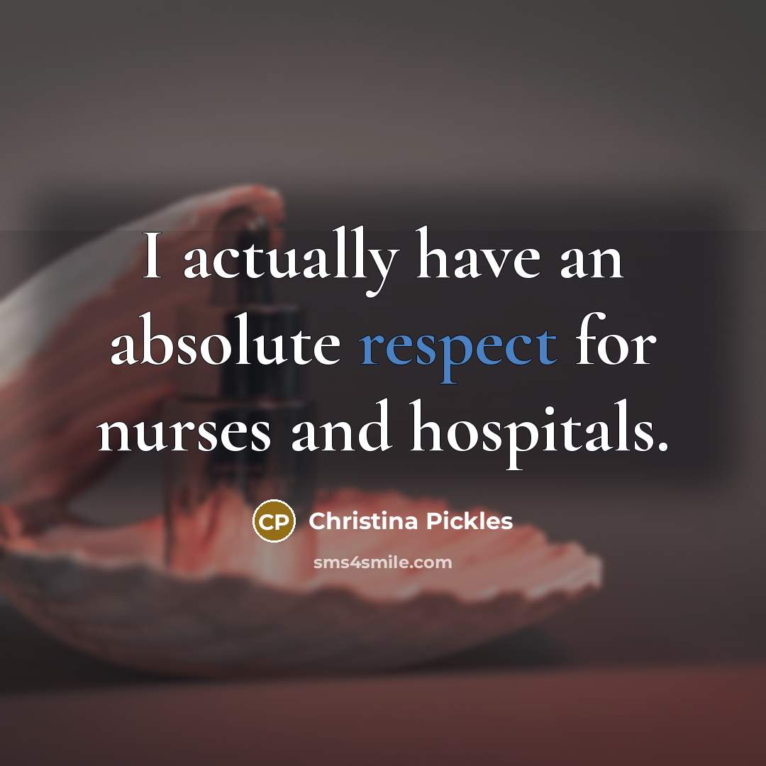 “I actually have an absolute respect for nurses and hospitals.” quote by Christina Pickles