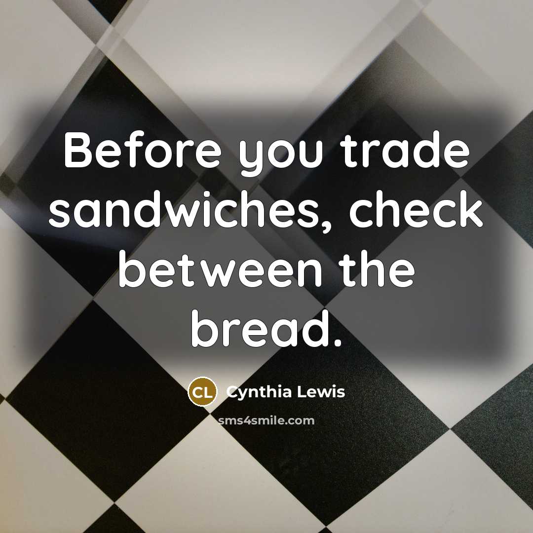 “Before you trade sandwiches, check between the bread.” quote by Cynthia Lewis