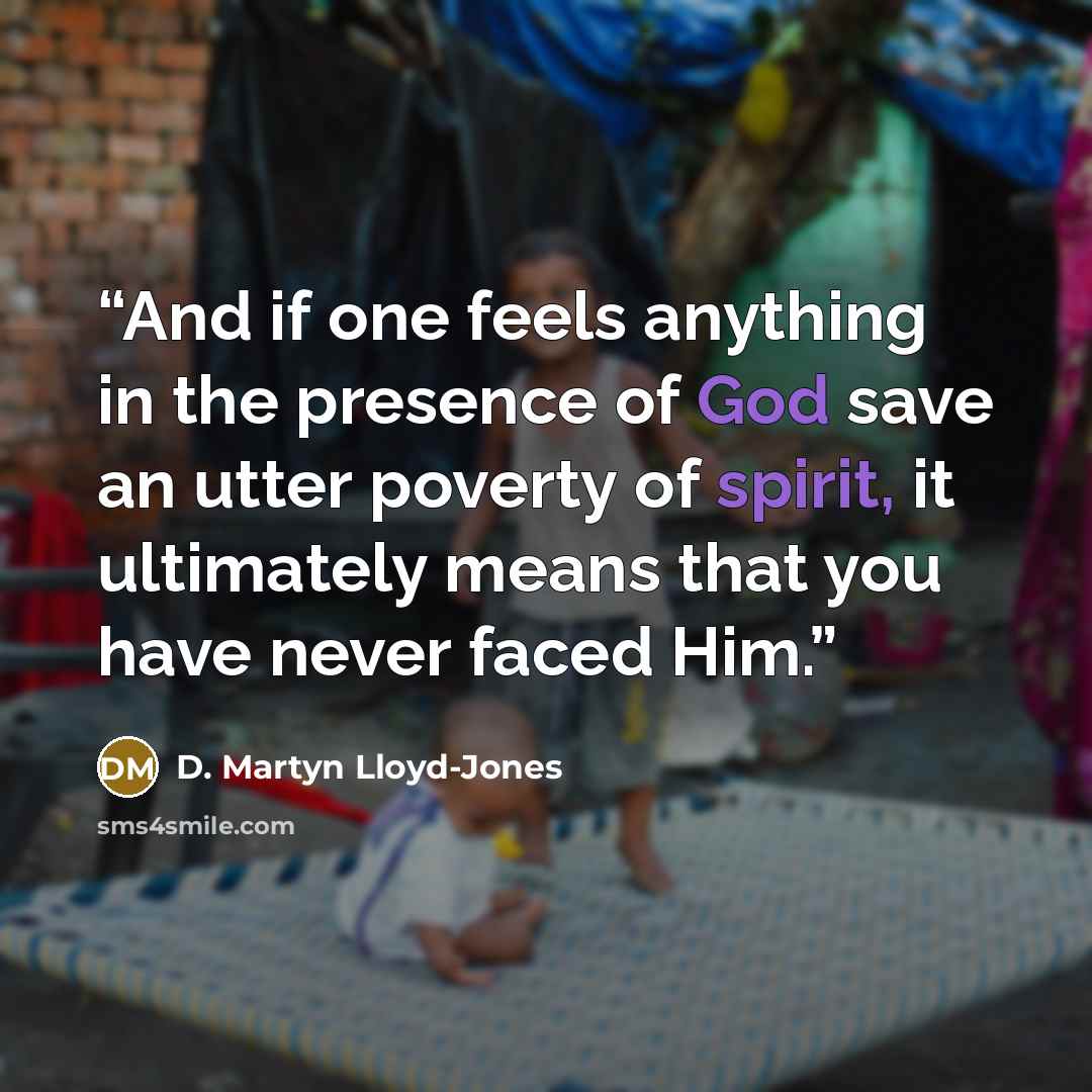“And if one feels anything in the presence of God save an utter poverty of spirit, it ultimately means that you have never faced Him.” quote by D. Martyn Lloyd-Jones