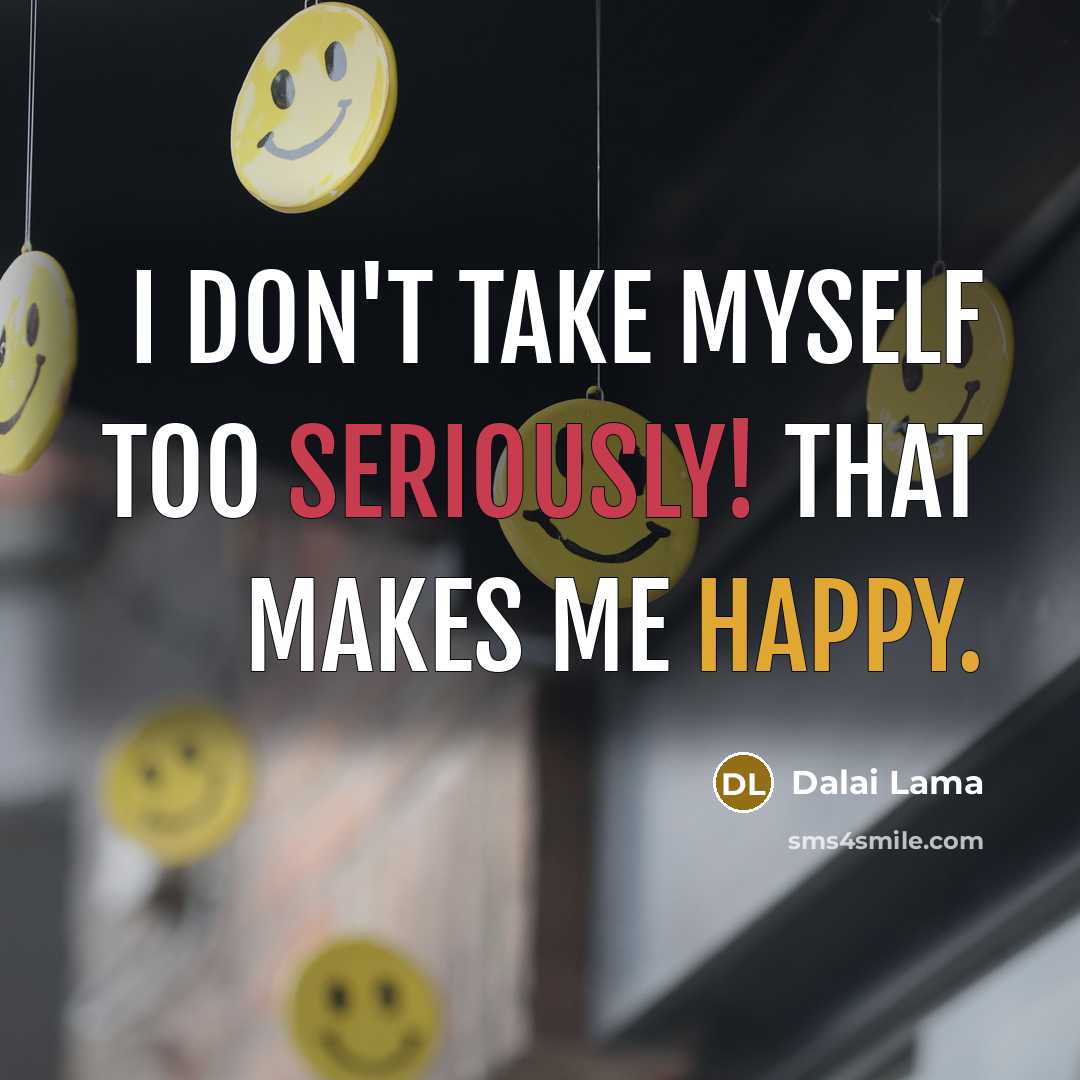 “I don't take myself too seriously! That makes me happy.” quote by Dalai Lama