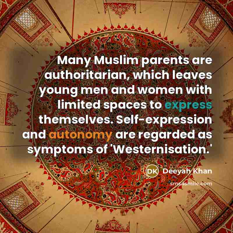 “Many Muslim parents are authoritarian, which leaves young men and women with limited spaces to express themselves. Self-expression and autonomy are regarded as symptoms of 'Westernisation.'” quote by Deeyah Khan
