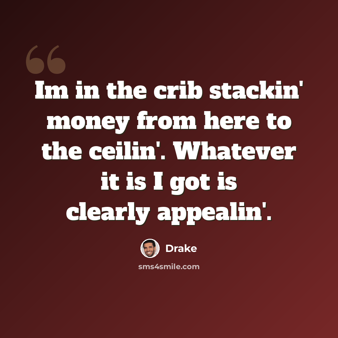 “Im in the crib stackin' money from here to the ceilin'. Whatever it is I got is clearly appealin'.” quote by Drake