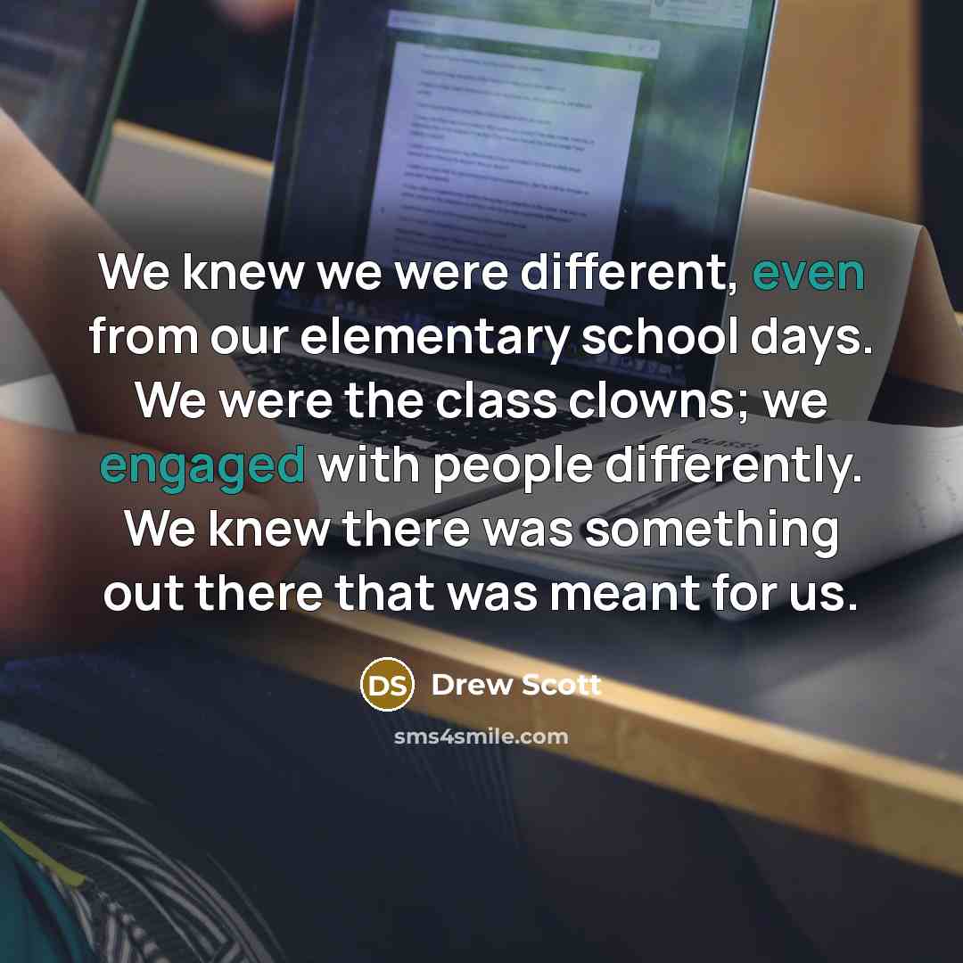 “We knew we were different, even from our elementary school days. We were the class clowns; we engaged with people differently. We knew there was something out there that was meant for us.” quote by Drew Scott