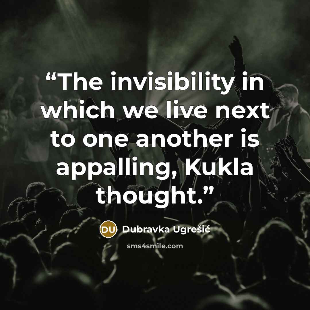 “The invisibility in which we live next to one another is appalling, Kukla thought.” quote by Dubravka Ugrešić