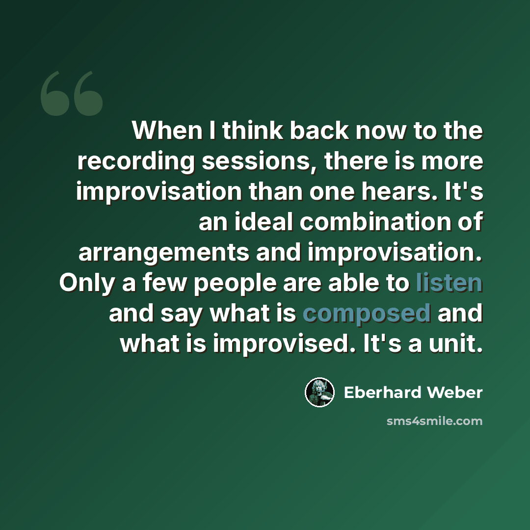 “When I think back now to the recording sessions, there is more improvisation than one hears. It's an ideal combination of arrangements and improvisation. Only a few people are able to listen and say what is composed and what is improvised. It's a unit.” quote by Eberhard Weber