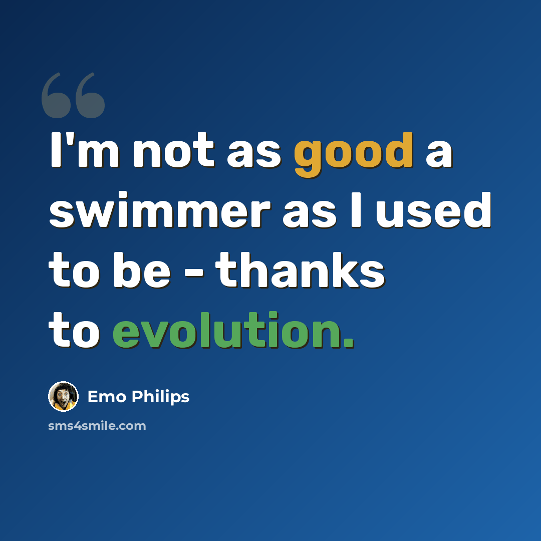 “I'm not as good a swimmer as I used to be - thanks to evolution.” quote by Emo Philips
