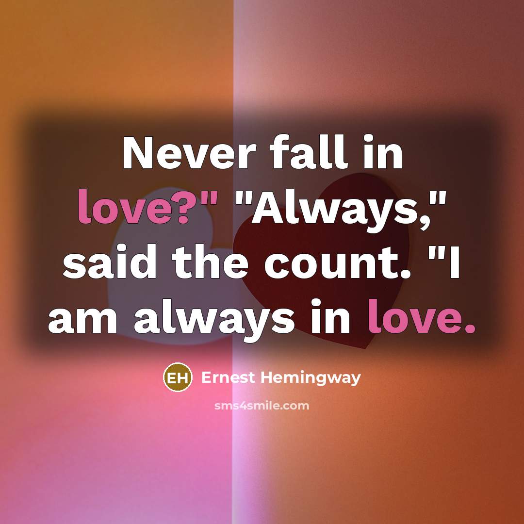 “Never fall in love?" "Always," said the count. "I am always in love.” quote by Ernest Hemingway