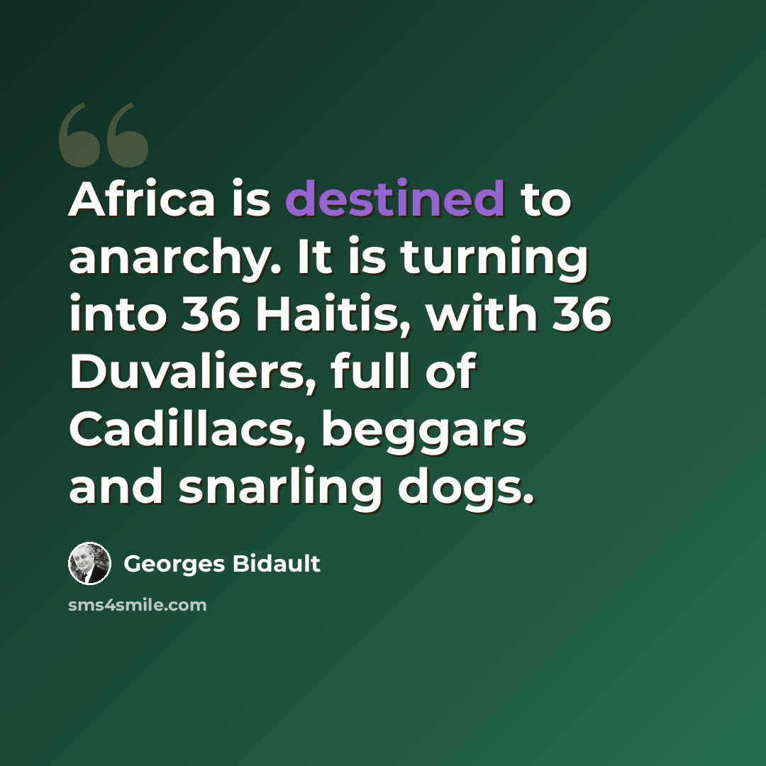 “Africa is destined to anarchy. It is turning into 36 Haitis, with 36 Duvaliers, full of Cadillacs, beggars and snarling dogs.” quote by Georges Bidault