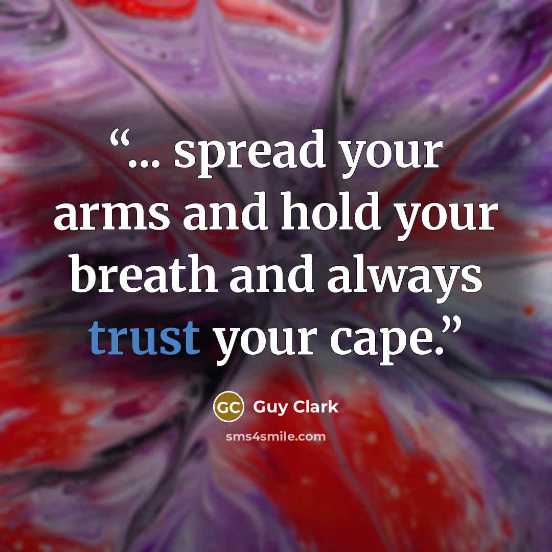 “... spread your arms and hold your breath and always trust your cape.” quote by Guy Clark