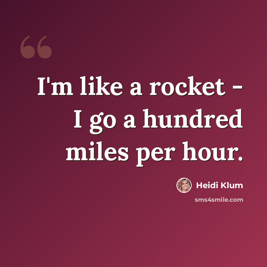 “I'm like a rocket - I go a hundred miles per hour.” quote by Heidi Klum