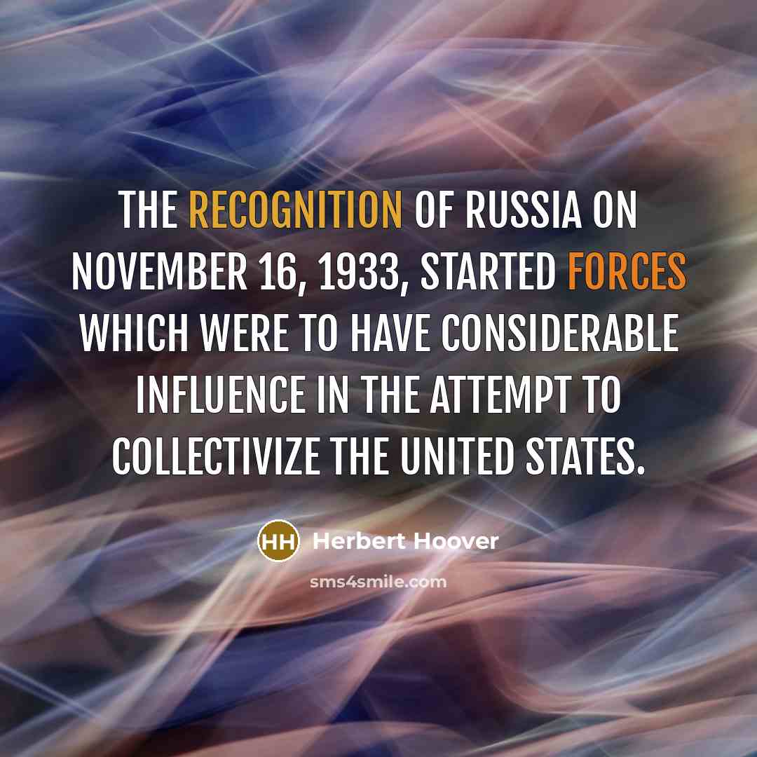 “The recognition of Russia on November 16, 1933, started forces which were to have considerable influence in the attempt to collectivize the United States.” quote by Herbert Hoover