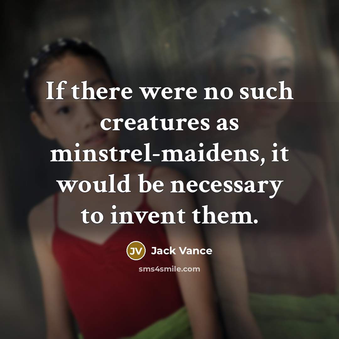 “If there were no such creatures as minstrel-maidens, it would be necessary to invent them.” quote by Jack Vance