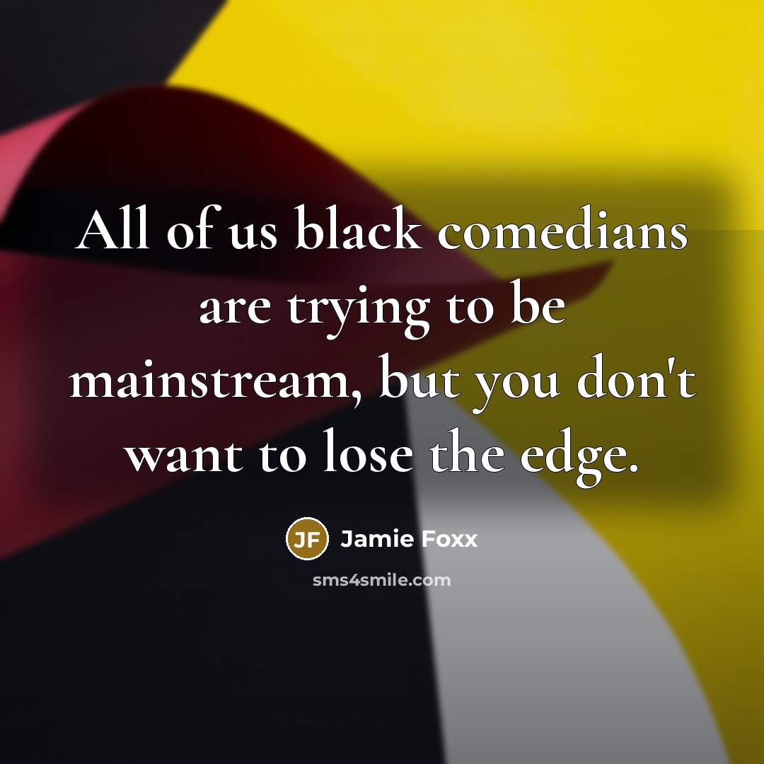 “All of us black comedians are trying to be mainstream, but you don't want to lose the edge.” quote by Jamie Foxx
