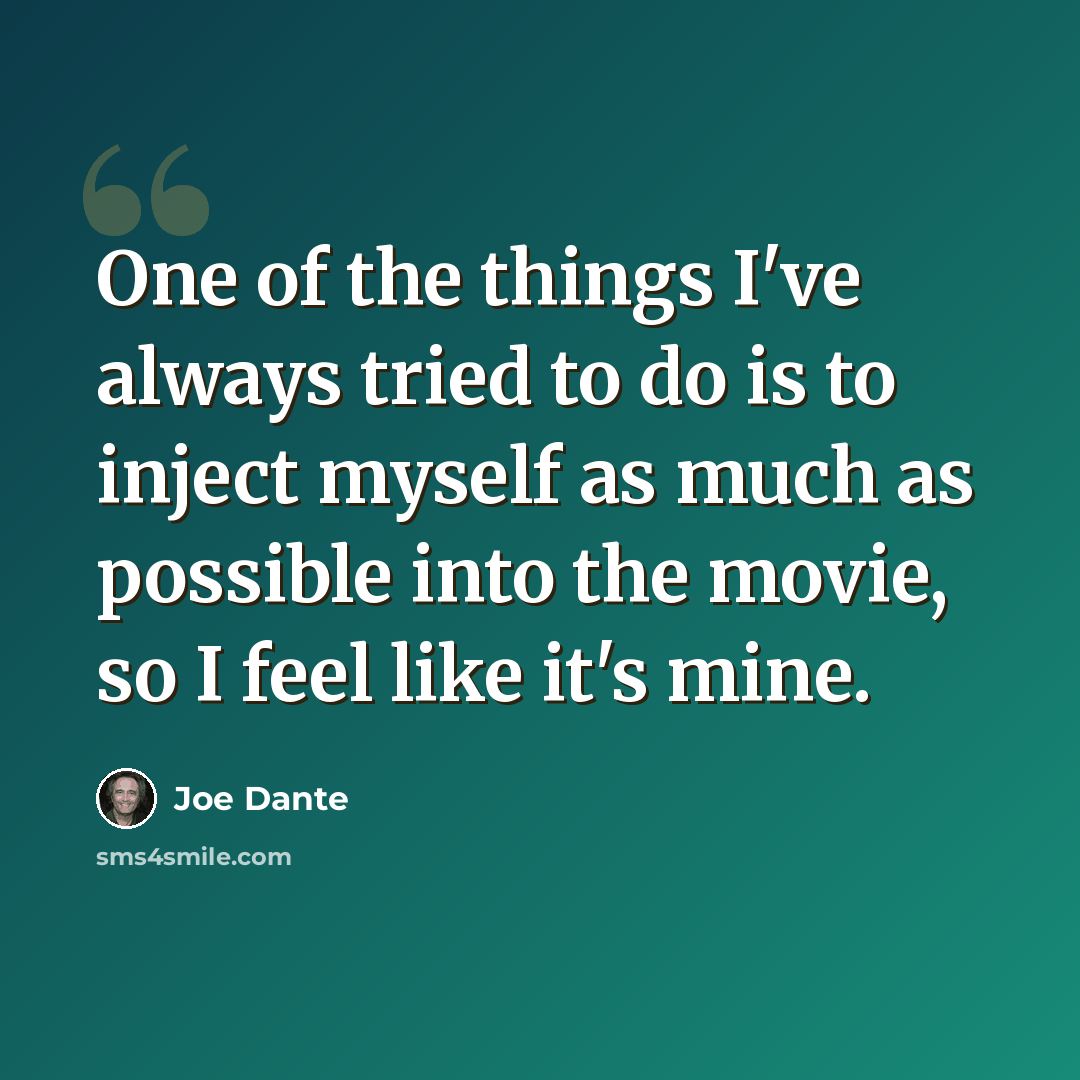 “One of the things I've always tried to do is to inject myself as much as possible into the movie, so I feel like it's mine.” quote by Joe Dante