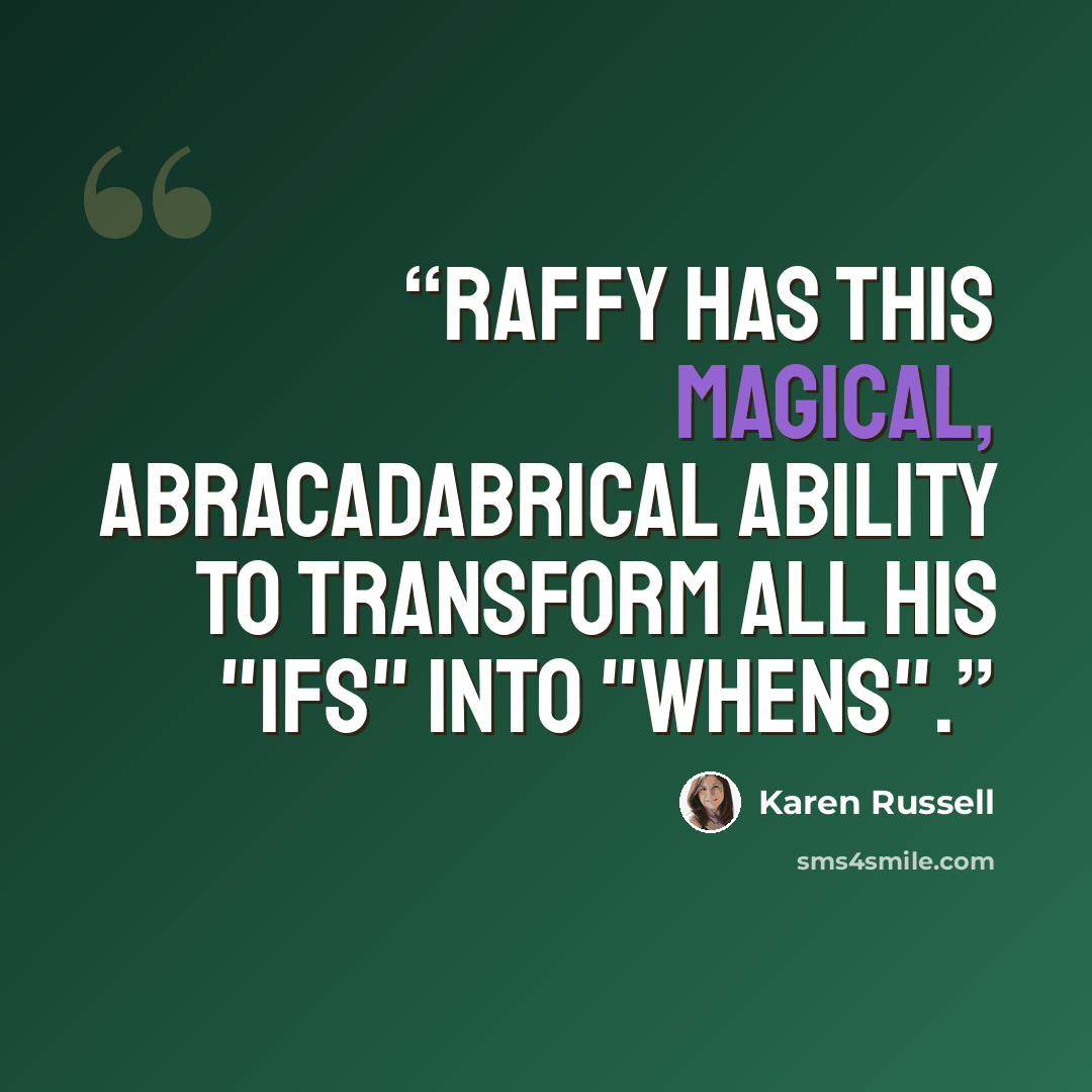 “Raffy has this magical, abracadabrical ability to transform all his "ifs" into "whens".” quote by Karen Russell