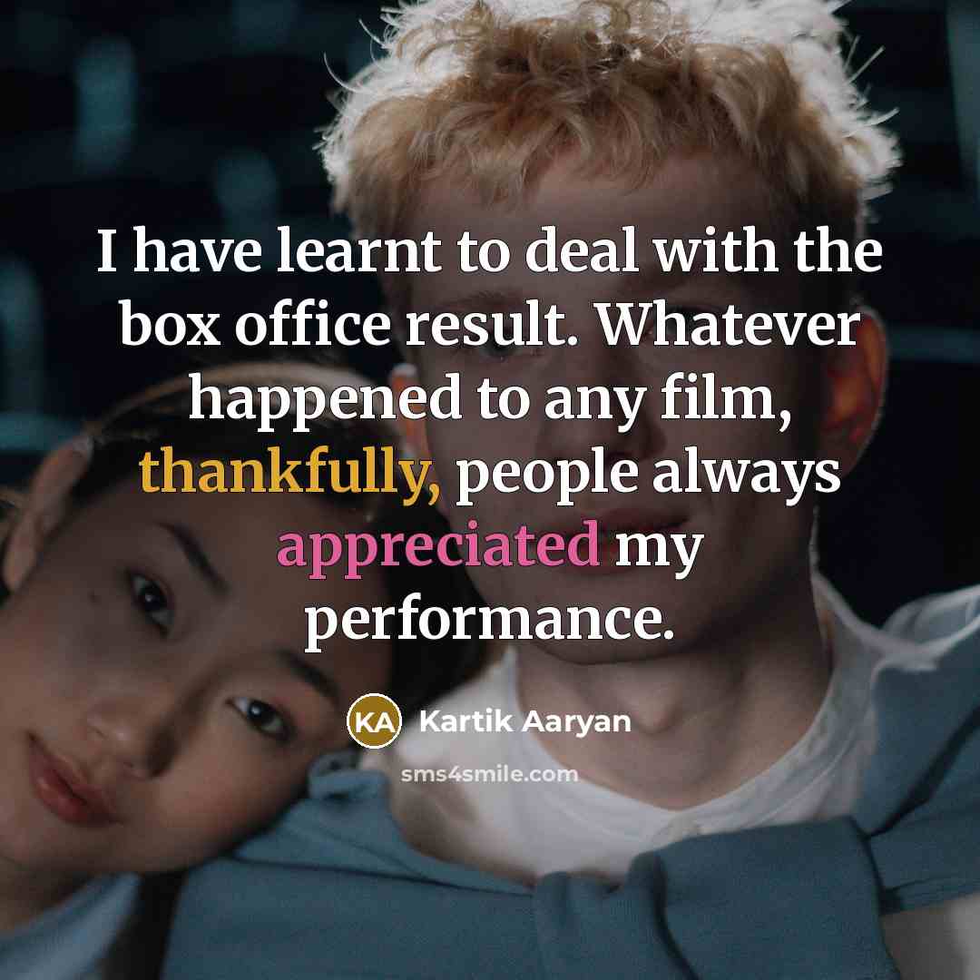 “I have learnt to deal with the box office result. Whatever happened to any film, thankfully, people always appreciated my performance.” quote by Kartik Aaryan