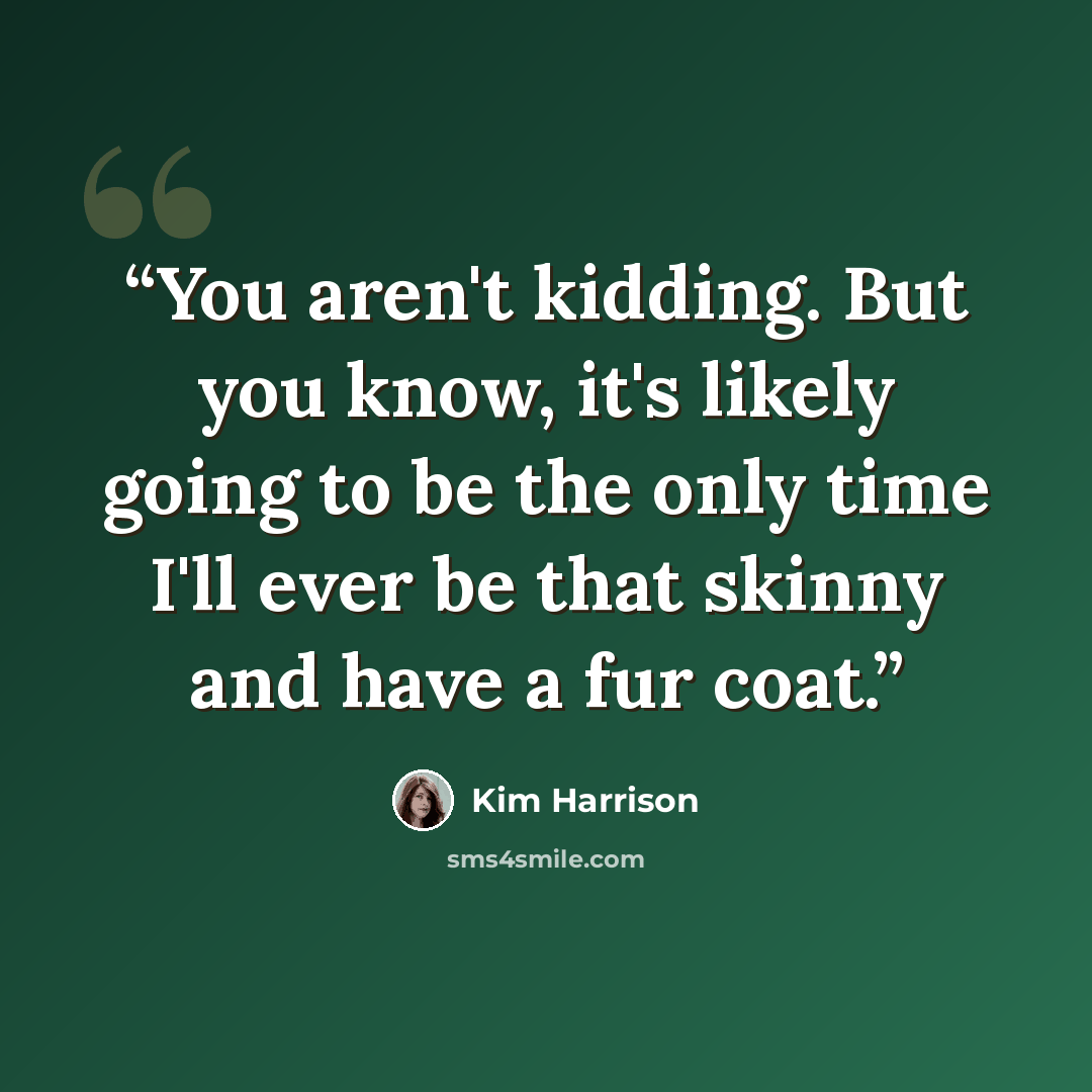 “You aren't kidding. But you know, it's likely going to be the only time I'll ever be that skinny and have a fur coat.” quote by Kim Harrison