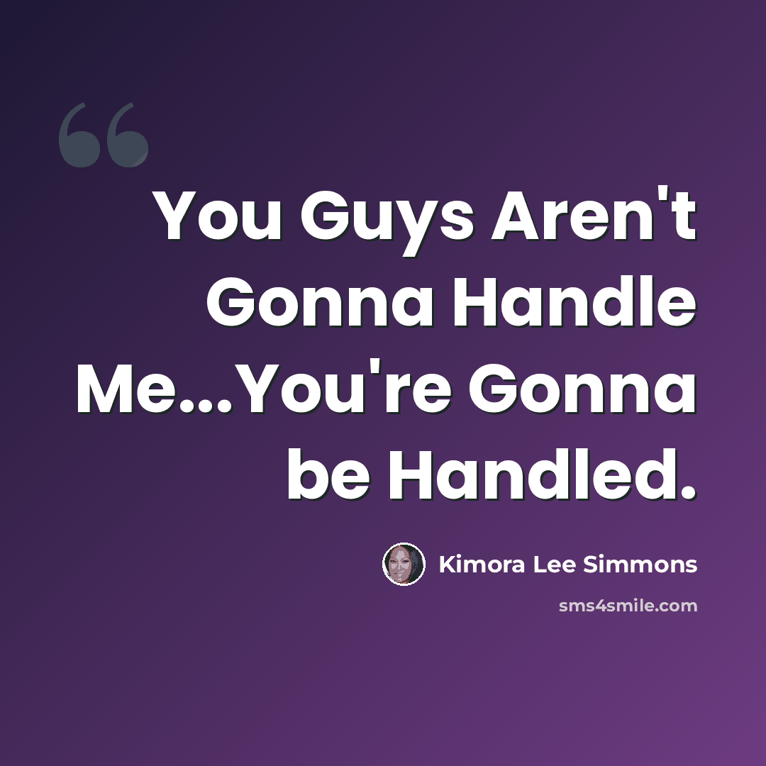 “You Guys Aren't Gonna Handle Me...You're Gonna be Handled.” quote by Kimora Lee Simmons