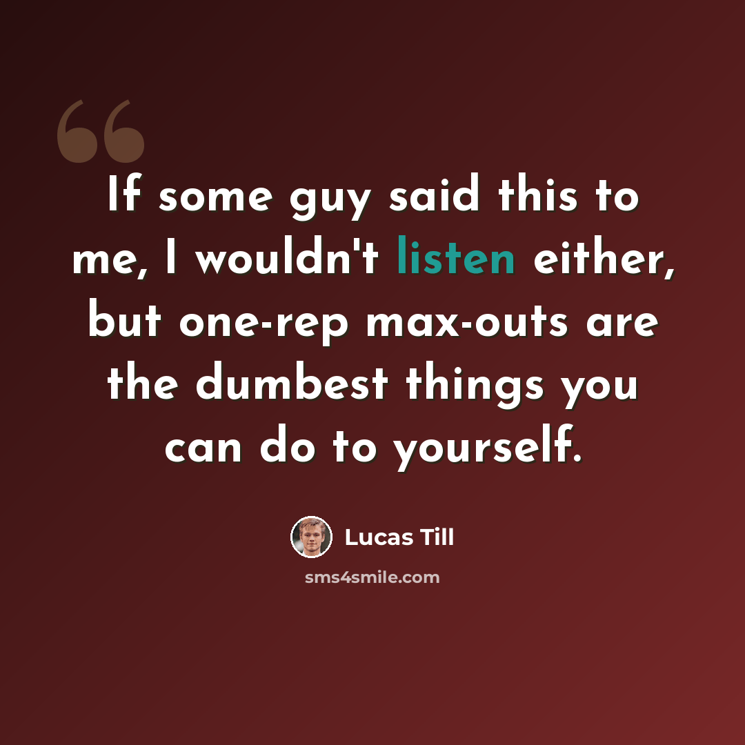 “If some guy said this to me, I wouldn't listen either, but one-rep max-outs are the dumbest things you can do to yourself.” quote by Lucas Till